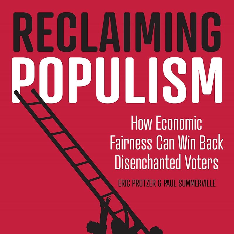 Reclaiming Populism: How Economic Fairness Can Win Back Disenchanted Voters by Eric Protzer