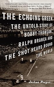 The Echoing Green: The Untold Story of Bobby Thomson, Ralph Branca and the Shot Heard Round the World by Joshua Prager