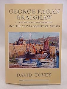 Lieutenant-Commander George Fagan Bradshaw R.N., D.S.O., S.M.A., (1887-1960) - Submariner and Marine Artist: And the St.Ives Society of Artists by TOVEY David