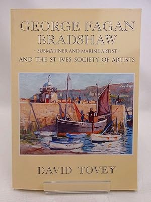 Lieutenant-Commander George Fagan Bradshaw R.N., D.S.O., S.M.A., (1887-1960) - Submariner and Marine Artist: And the St.Ives Society of Artists