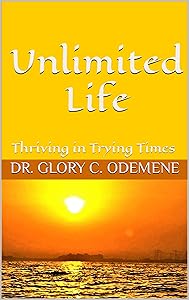 Unlimited Life: Thriving in Trying Times by Dr. Glory C. Odemene