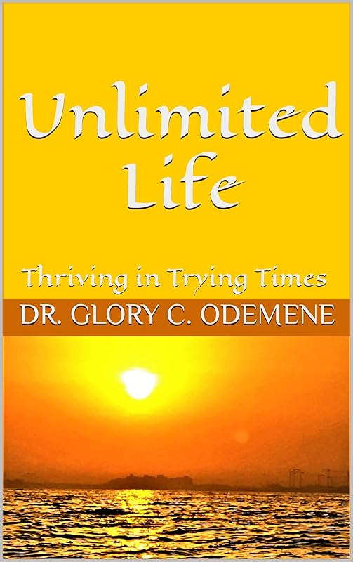Unlimited Life: Thriving in Trying Times by Dr. Glory C. Odemene