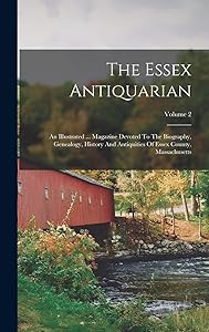 The Essex Antiquarian: An Illustrated ... Magazine Devoted To The Biography, Genealogy, History And Antiquities Of Essex County, Massachusetts; Volume 2