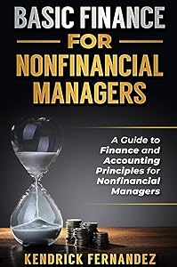 Basic Finance for Nonfinancial Managers: A Guide to Finance and Accounting Principles for Nonfinancial Managers by Kendrick Fernandez