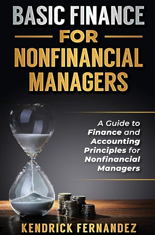 Basic Finance for Nonfinancial Managers: A Guide to Finance and Accounting Principles for Nonfinancial Managers by Kendrick Fernandez