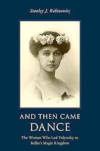And Then Came Dance: The Women Who Led Volynsky to Ballet's Magic Kingdom by Stanley J. Rabinowitz