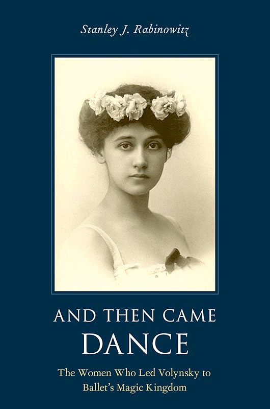And Then Came Dance: The Women Who Led Volynsky to Ballet's Magic Kingdom by Stanley J. Rabinowitz