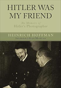 Hitler Was My Friend: The Memoirs of Hitler's Photographer by Heinrich Hoffmann