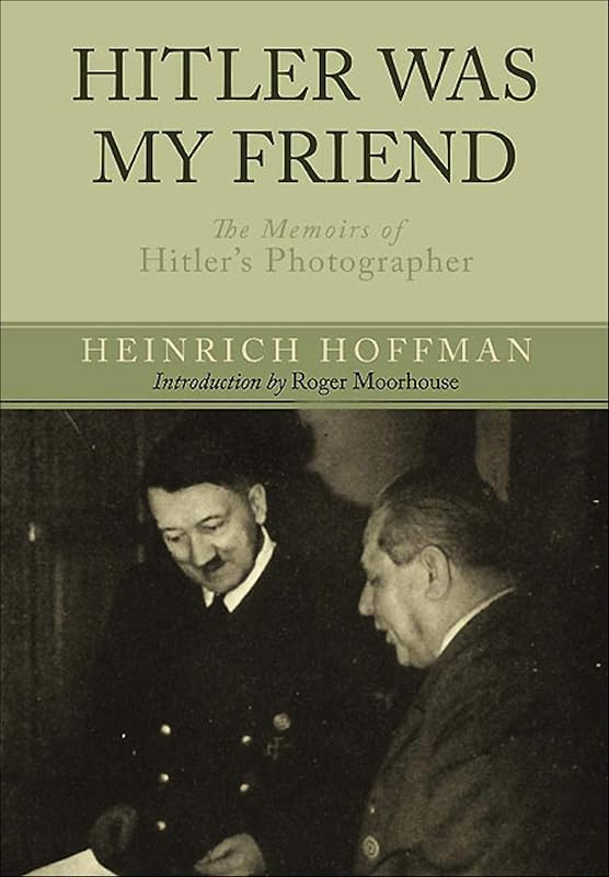 Hitler Was My Friend: The Memoirs of Hitler's Photographer by Heinrich Hoffmann