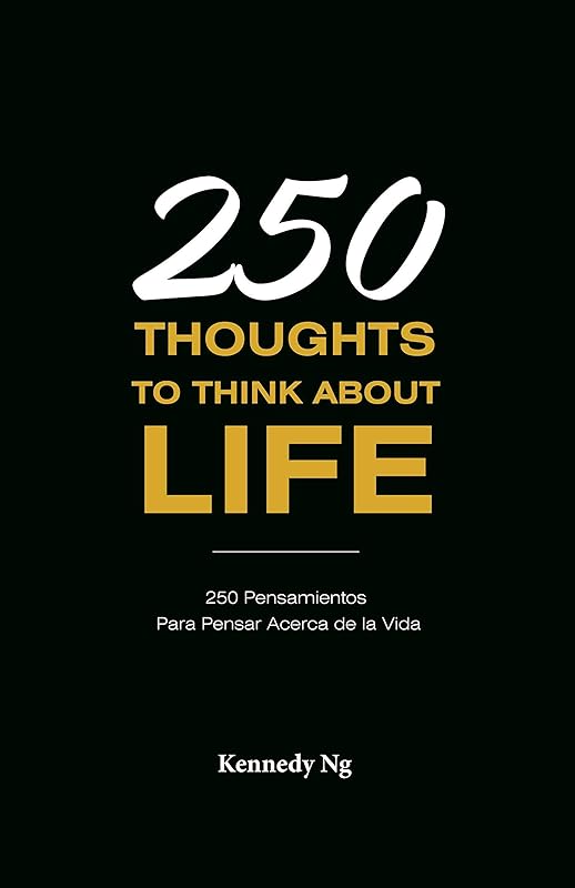250 Thoughts To Think About Life: 250 Pensamientos Para Pensar Acerca de la Vida (Spanish Edition) by Kennedy Ng
