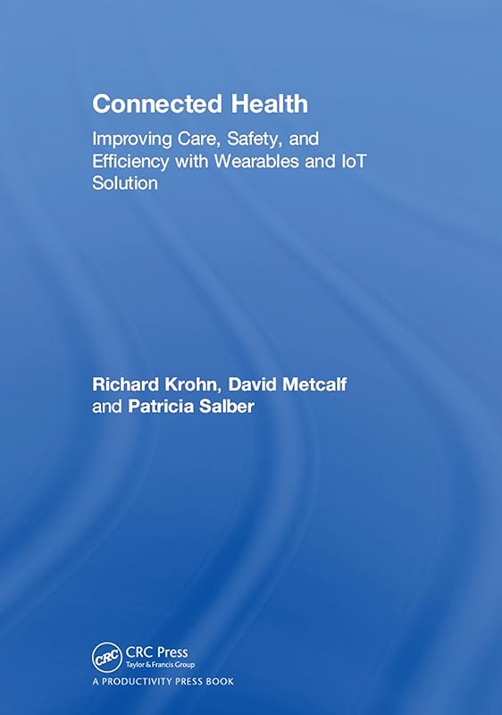 Connected Health: Improving Care, Safety, and Efficiency with Wearables and IoT Solution by Richard Krohn