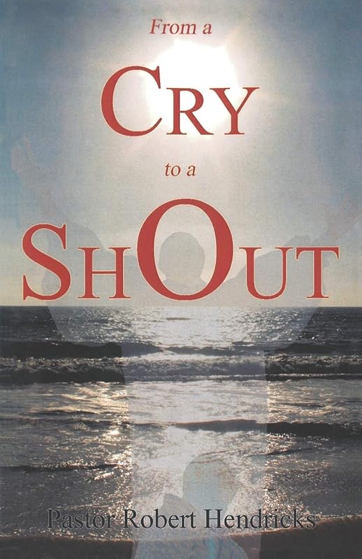 From a Cry to a Shout by Ptr Robert Hendricks