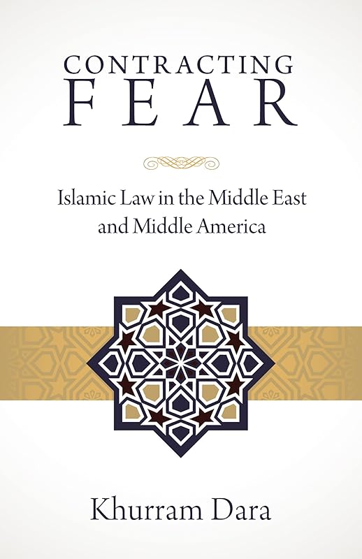 Contracting Fear: Islamic Law in the Middle East and Middle America by Khurram Dara