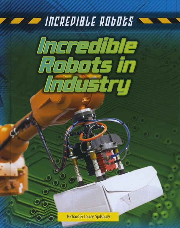 Incredible Robots in Industry by Louise Spilsbury