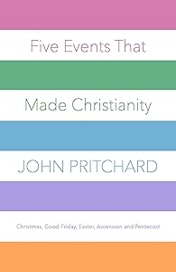 Five Events that Made Christianity: Christmas, Good Friday, Easter, Ascension and Pentecost by John Pritchard