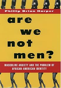 Are We Not Men?: Masculine Anxiety and the Problem of African American Identity by Phillip Brian Harper