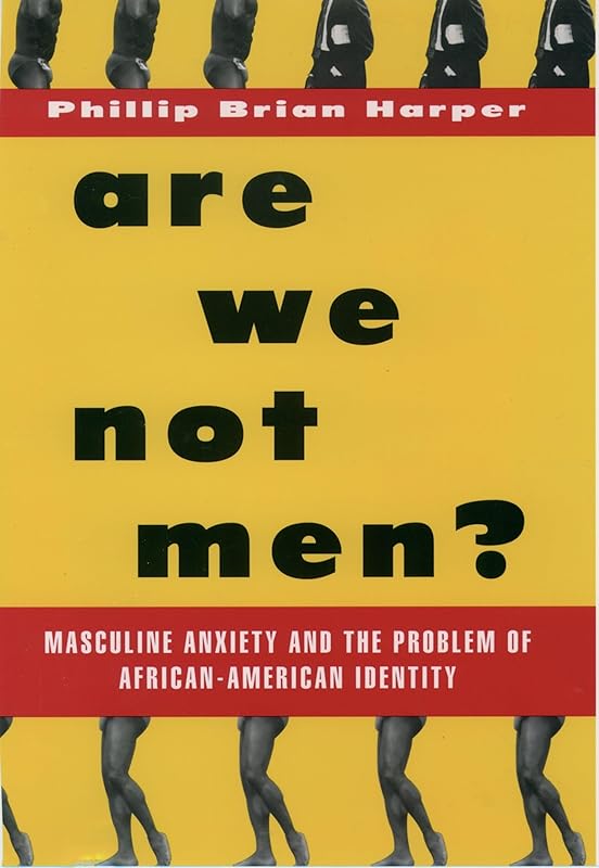 Are We Not Men?: Masculine Anxiety and the Problem of African American Identity by Phillip Brian Harper