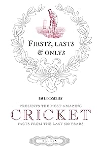 Firsts, Lasts & Onlys of Cricket: Presenting the most amazing cricket facts from the last 500 years by Paul Donnelley