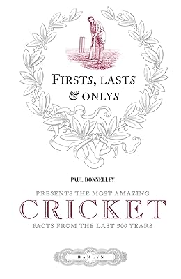 Firsts, Lasts & Onlys of Cricket: Presenting the most amazing cricket facts from the last 500 years