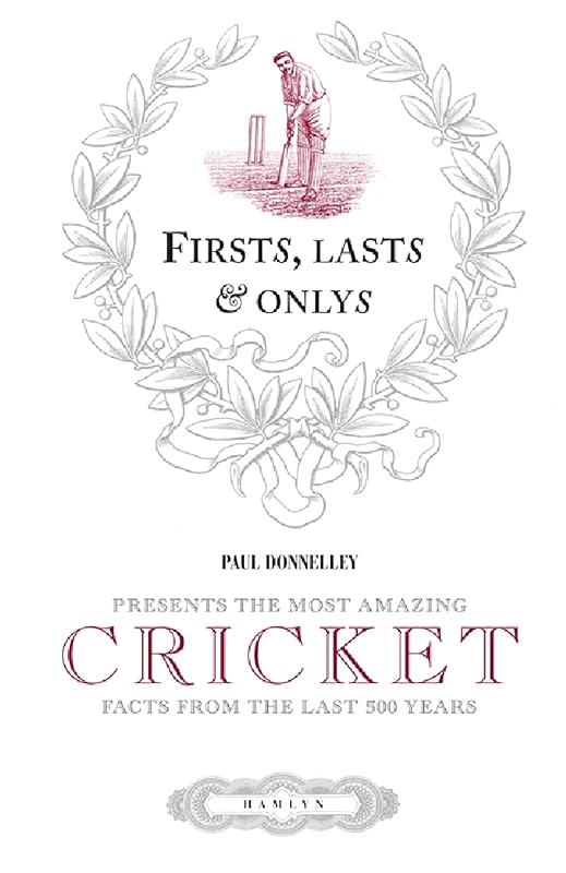 Firsts, Lasts & Onlys of Cricket: Presenting the most amazing cricket facts from the last 500 years by Paul Donnelley
