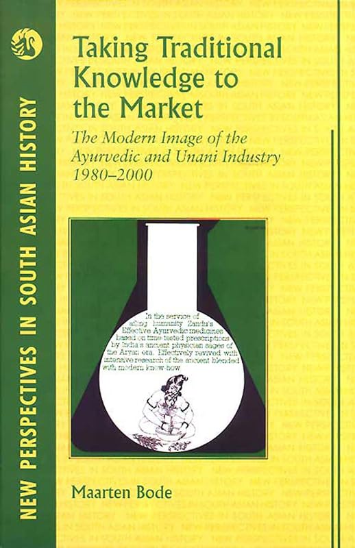 Taking Traditional Knowledge to the Market: The Modern Image of the Ayurvedic and Unani Industry, 1980–2000 by Maarten Bode