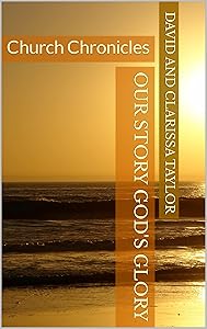 Our Story God's Glory : Church Chronicles by David and Clarissa Taylor