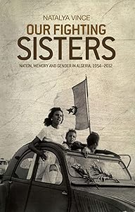 Our fighting sisters: Nation, memory and gender in Algeria, 1954–2012 by Natalya Vince