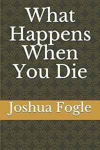 What Happens When You Die by Joshua A Fogle