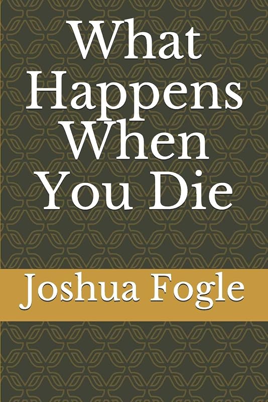 What Happens When You Die by Joshua A Fogle