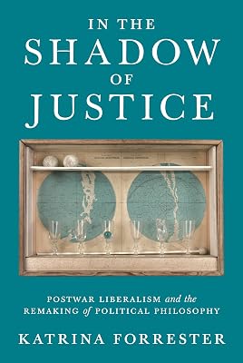 In the Shadow of Justice: Postwar Liberalism and the Remaking of Political Philosophy