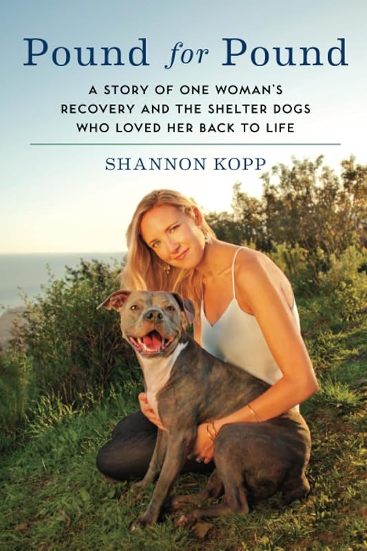 Pound for Pound: A Story of One Woman's Recovery and the Shelter Dogs Who Loved Her Back to Life by Shannon Kopp
