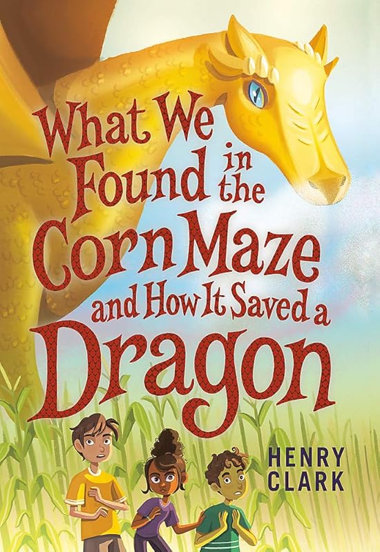 What We Found in the Corn Maze and How It Saved a Dragon by Henry Clark