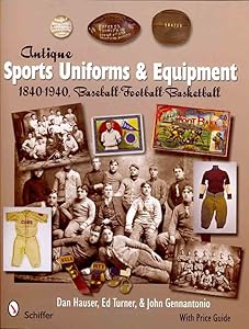 Antique Sports Uniforms & Equipment: Baseball - Football - Basketball 1840-1940 by Dan Hauser