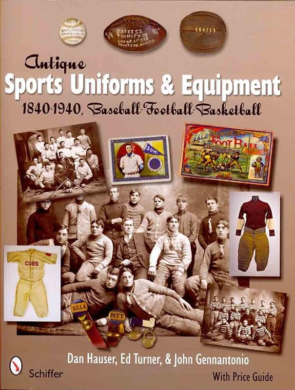 Antique Sports Uniforms & Equipment: Baseball - Football - Basketball 1840-1940 by Dan Hauser