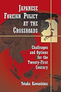 Japanese Foreign Policy at the Crossroads: Challenges and Options for the Twenty-First Century by Yutaka Kawashima