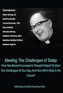 Meeting the Challenges of Today: How Has Bernard Lonergan's Thought Helped to Meet the Challenges of Our Day, and How Will It Help In the Future? by Cecilia Francisco-Tan