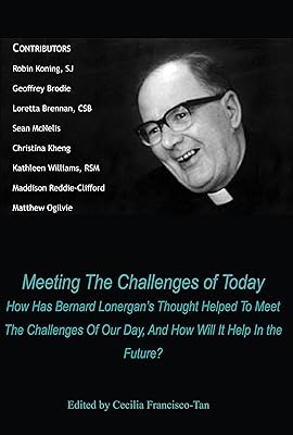Meeting the Challenges of Today: How Has Bernard Lonergan's Thought Helped to Meet the Challenges of Our Day, and How Will It Help In the Future?