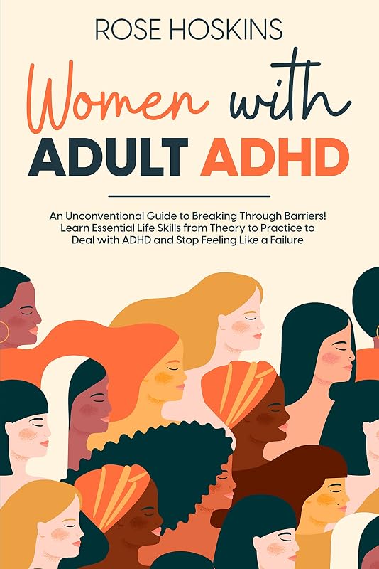 Women with Adult ADHD: An Unconventional Guide to Breaking Through Barriers! Learn Essential Life Skills from Theory to Practice to Deal with ADHD and Stop Feeling Like a Failure by Rose Hoskins