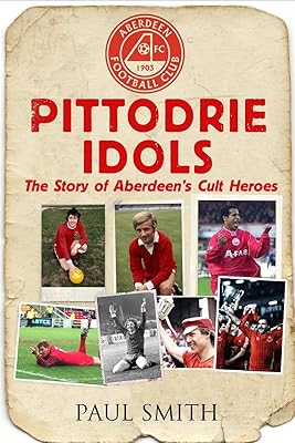 Pittodrie Idols: The Story of Aberdeen's Cult Heroes