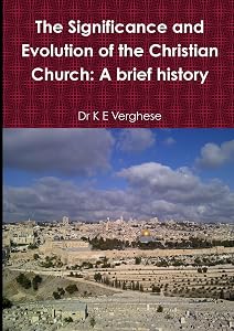 The Significance and Evolution of the Christian Church: A Brief History by Dr K E Verghese