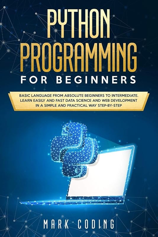 Python Programming for Beginners: Basic Language from Absolute Beginners to Intermediate. Learn Easily and Fast Data Science and Web Development in a Simple and Practical Way Step-by-Step by MARK CODING