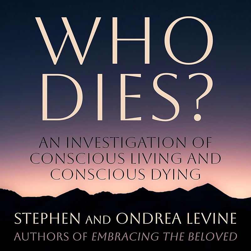Who Dies?: An Investigation of Conscious Living and Conscious Dying by Stephen Levine