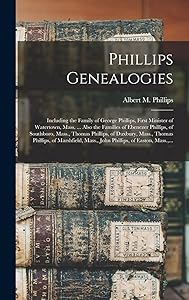 Phillips Genealogies: Including the Family of George Phillips, First Minister of Watertown, Mass. ... Also the Families of Ebenezer Phillips, of ... Phillips, of Marshfield, Mass., John... by Albert Merritt Phillips