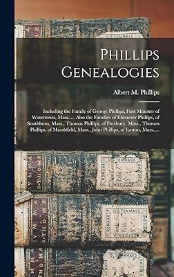 Phillips Genealogies: Including the Family of George Phillips, First Minister of Watertown, Mass. ... Also the Families of Ebenezer Phillips, of ... Phillips, of Marshfield, Mass., John...