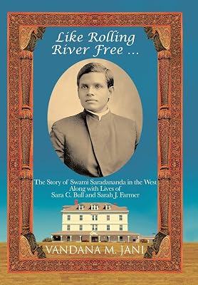 Like Rolling River Free ...: The Story of Swami Saradananda in the West Along with Lives of Sara C. Bull & Sarah J. Farmer