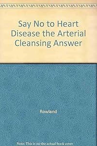 Say No to Heart Disease the Arterial Cleansing Answer by Rowland