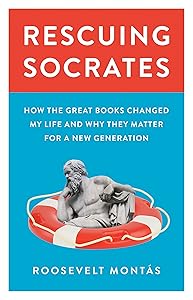 Rescuing Socrates: How the Great Books Changed My Life and Why They Matter for a New Generation by Roosevelt Montás
