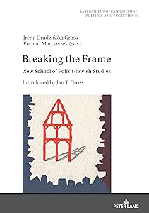 Breaking the Frame: New School of Polish-Jewish Studies. Introduced by Jan T. Gross (Eastern European Culture, Politics and Societies Book 19) by Irena Grudzińska-Gross