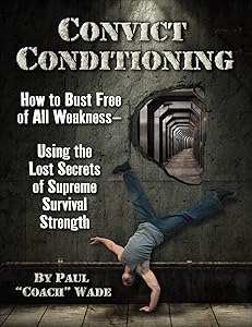 Convict Conditioning: How to Bust Free of All Weakness--Using the Lost Secrets of Supreme Survival Strength