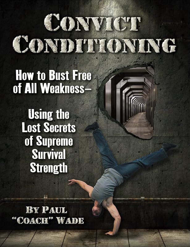 Convict Conditioning: How to Bust Free of All Weakness--Using the Lost Secrets of Supreme Survival Strength by Paul Wade